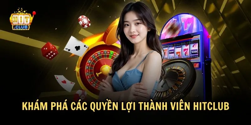 kham pha quyen loi thanh vien hitclub Tổng quan về quyền lợi thành viên tại HitClub