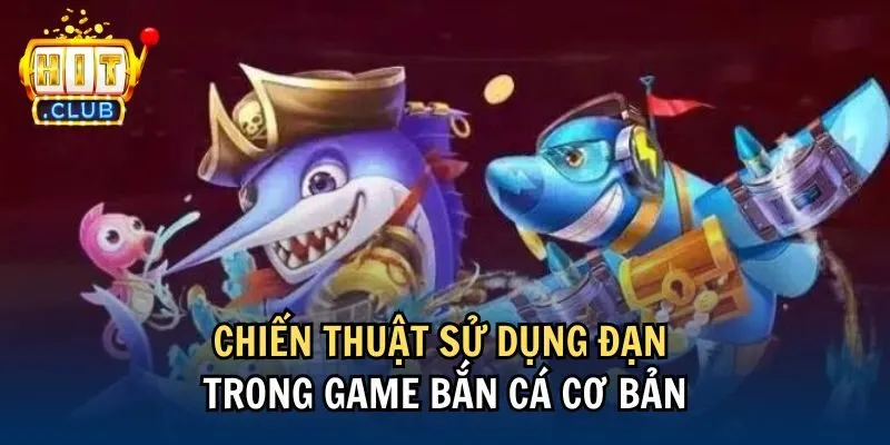 co ban su dung dan trong game ban ca Chiến thuật sử dụng đạn trong game bắn cá cơ bản