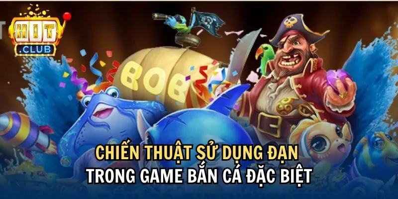 dac biet su dung dan trong game ban ca Chiến thuật sử dụng đạn trong game bắn cá đặc biệt