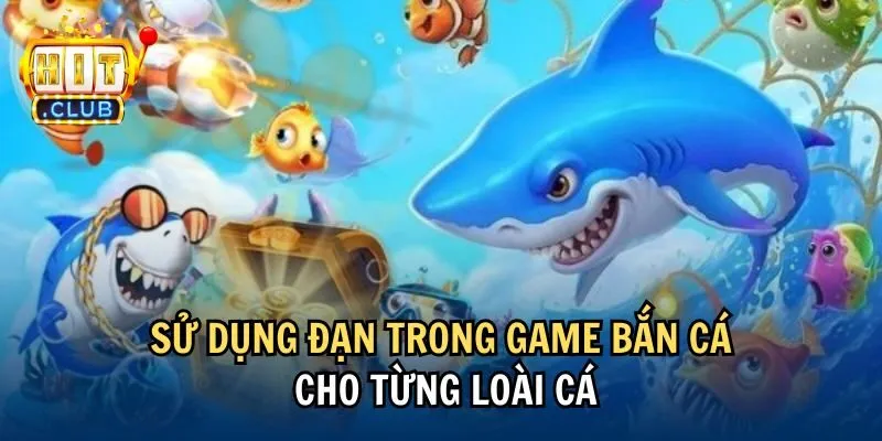 tung loai su dung dan trong game ban ca Sử dụng đạn trong game bắn cá cho từng loài cá